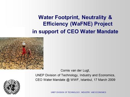 UNEP DIVISION OF TECHNOLOGY, INDUSTRY AND ECONOMICS Water Footprint, Neutrality & Efficiency (WaFNE) Project in support of CEO Water Mandate Cornis van.