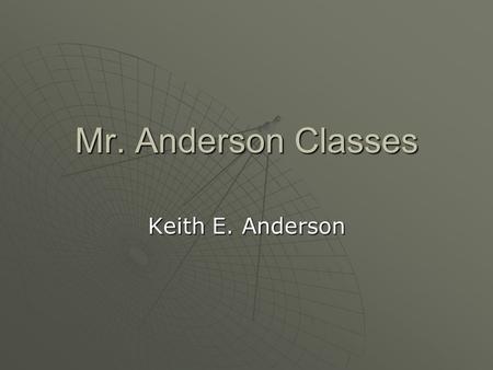 Mr. Anderson Classes Keith E. Anderson. This semester classes are:  Drafting 1, 2, 3  Intro to welding  Building trades 1, 2, 3, 4  Finishing trades.