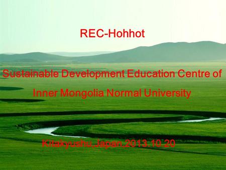REC-Hohhot Sustainable Development Education Centre of Inner Mongolia Normal University Kitakyushu,Japan,2013.10.20.