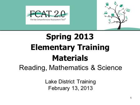 1 Spring 2013 Elementary Training Materials Reading, Mathematics & Science Lake District Training February 13, 2013.
