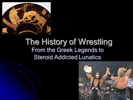 The History of Wrestling From the Greek Legends to Steroid Addicted Lunatics.