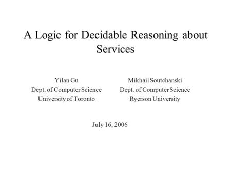 A Logic for Decidable Reasoning about Services Yilan Gu Dept. of Computer Science University of Toronto Mikhail Soutchanski Dept. of Computer Science Ryerson.