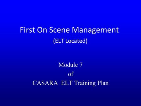 First On Scene Management (ELT Located) Module 7 of CASARA ELT Training Plan.