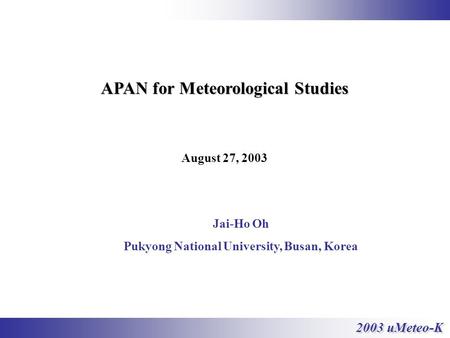 2003 uMeteo-K Jai-Ho Oh Pukyong National University, Busan, Korea APAN for Meteorological Studies August 27, 2003.