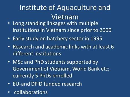 Institute of Aquaculture and Vietnam Long standing linkages with multiple institutions in Vietnam since prior to 2000 Early study on hatchery sector in.