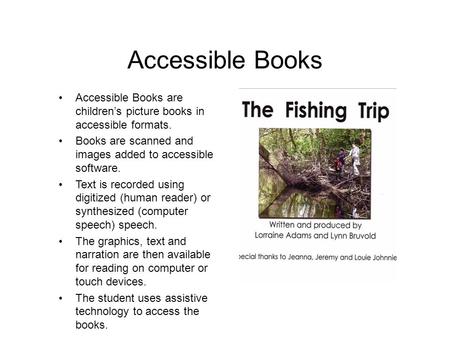 Accessible Books Accessible Books are children’s picture books in accessible formats. Books are scanned and images added to accessible software. Text is.