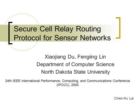 Secure Cell Relay Routing Protocol for Sensor Networks Xiaojiang Du, Fengiing Lin Department of Computer Science North Dakota State University 24th IEEE.