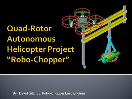 By: David Gitz, EE, Robo-Chopper Lead Engineer.  System Description  Capabilities and Applications  Development Progress  Request.