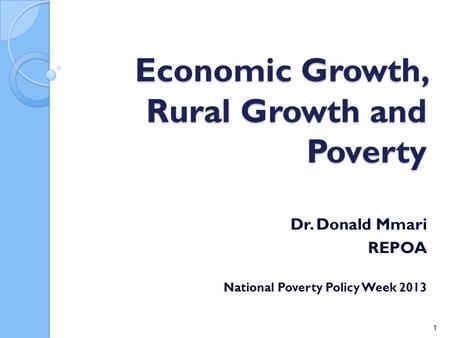Economic Growth, Rural Growth and Poverty Dr. Donald Mmari REPOA National Poverty Policy Week 2013 1.