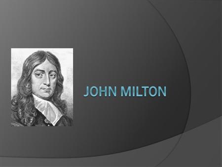 Life of John Milton (1608-1674)  Born December 9, 1608  1625, admitted to Christ’s College, Cambridge  He was a hardworking student, but argumentative.
