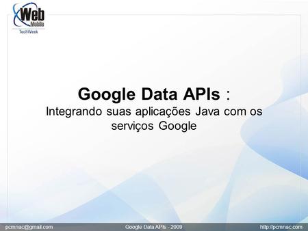 Google Data APIs - 2009  Google Data APIs : Integrando suas aplicações Java com os serviços Google.