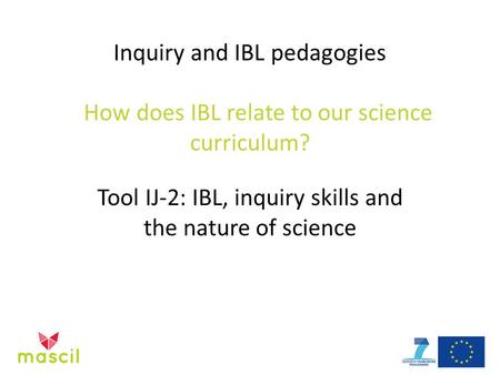 Inquiry and IBL pedagogies How does IBL relate to our science curriculum? Tool IJ-2: IBL, inquiry skills and the nature of science.