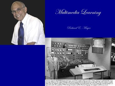 Multimedia Learning Richard E. Mayer. Mayer’s Biography Received his Ph.D. in Psychology in 1973 from the University of Michigan. Currently researches.