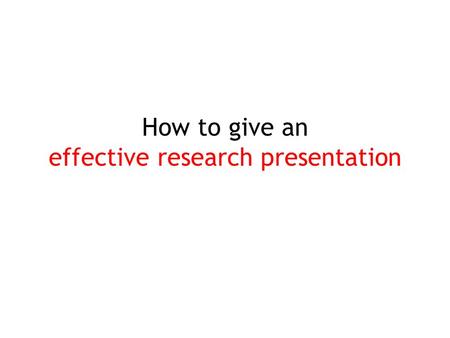 How to give an effective research presentation. Extra: Golden Rules (NC Lab. Version) 두괄식으로 하라. 자신이 해석해서 자기 얘기를 하라. 시나리오를 통해서 얘기하라. ¼ 의 시간 동안 발표의 수준이.