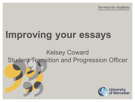 Improving your essays Kelsey Coward Student Transition and Progression Officer.