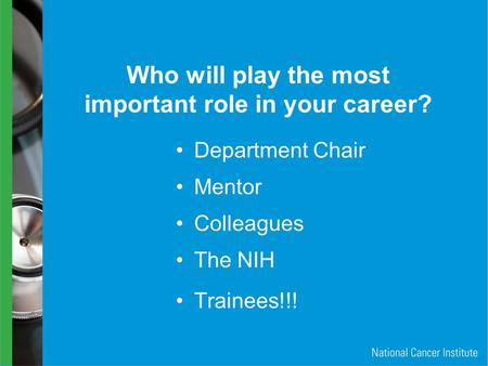 Who will play the most important role in your career? Department Chair Colleagues The NIH Mentor Trainees!!!