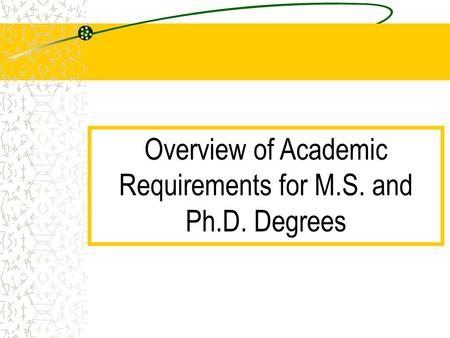 Overview of Academic Requirements for M.S. and Ph.D. Degrees.