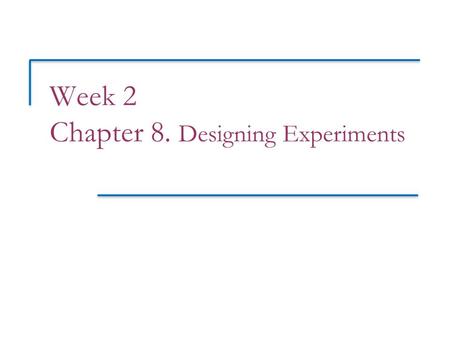 Week 2 Chapter 8. Designing Experiments. Objectives (PSLS Chapter 8) Designing experiments  Experimental terminology  Comparative, randomized experiments.