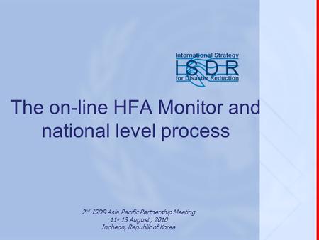The on-line HFA Monitor and national level process 2 nd ISDR Asia Pacific Partnership Meeting 11- 13 August, 2010 Incheon, Republic of Korea.
