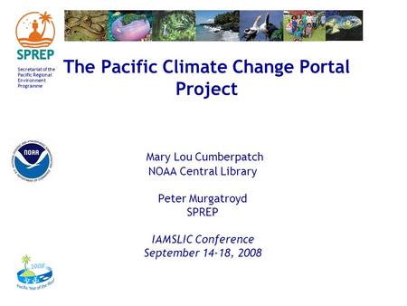 Secretariat of the Pacific Regional Environment Programme The Pacific Climate Change Portal Project Mary Lou Cumberpatch NOAA Central Library Peter Murgatroyd.