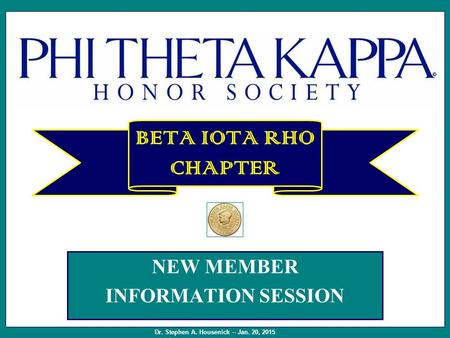 NEW MEMBER INFORMATION SESSION BETA IOTA RHO CHAPTER Dr. Stephen A. Housenick – Jan. 20, 2015.