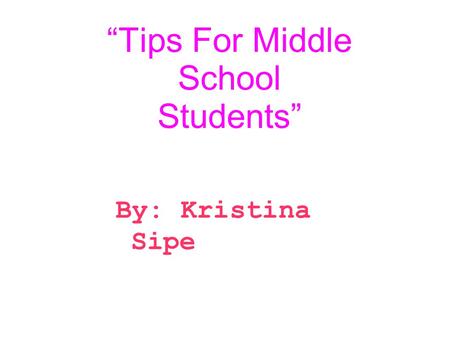 “Tips For Middle School Students” By: Kristina Sipe.