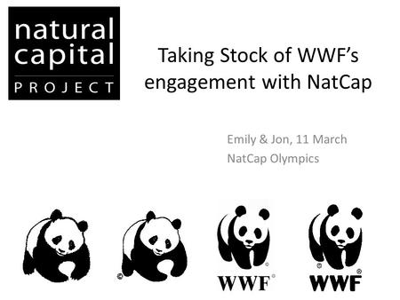 Taking Stock of WWF’s engagement with NatCap Emily & Jon, 11 March NatCap Olympics.