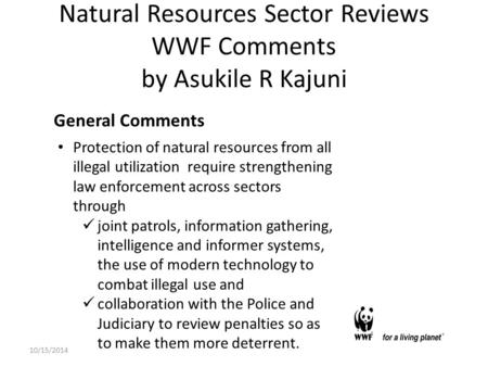 Natural Resources Sector Reviews WWF Comments by Asukile R Kajuni General Comments Protection of natural resources from all illegal utilization require.