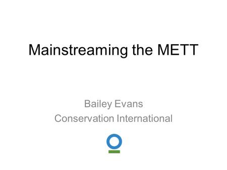 Mainstreaming the METT Bailey Evans Conservation International.