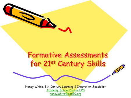 Formative Assessments for 21 st Century Skills Nancy White, 21 st Century Learning & Innovation Specialist Academy School District 20 Academy School District.