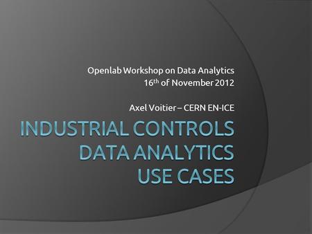 Openlab Workshop on Data Analytics 16 th of November 2012 Axel Voitier – CERN EN-ICE.