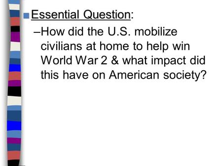 Essential Question: How did the U.S. mobilize civilians at home to help win World War 2 & what impact did this have on American society? Lesson Plan for.