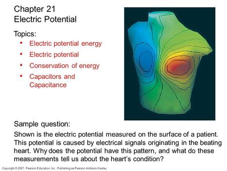 Copyright © 2007, Pearson Education, Inc., Publishing as Pearson Addison-Wesley. Electric potential energy Electric potential Conservation of energy Capacitors.