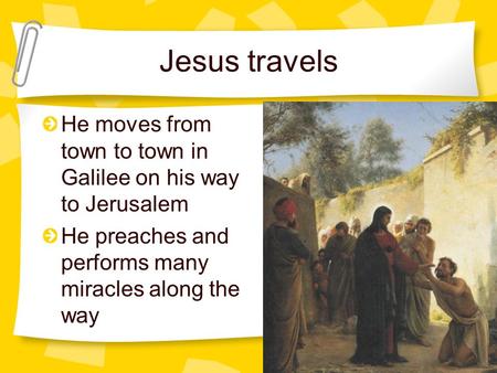 Jesus travels He moves from town to town in Galilee on his way to Jerusalem He preaches and performs many miracles along the way.