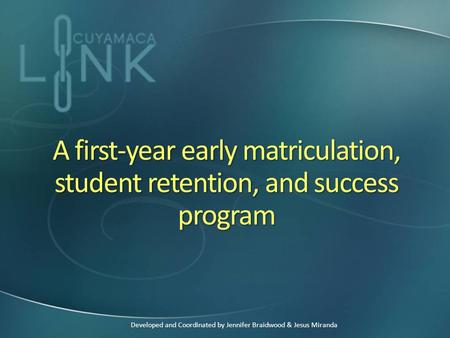 A first-year early matriculation, student retention, and success program Developed and Coordinated by Jennifer Braidwood & Jesus Miranda.