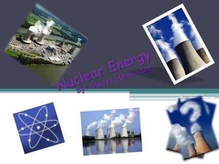 Nuclear Energy By: Gladys Hernandez. Nuclear Energy Could install in TVHS for better and cleaner energy Could install in TVHS for better and cleaner energy.