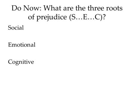 Do Now: What are the three roots of prejudice (S…E…C)? Social Emotional Cognitive.