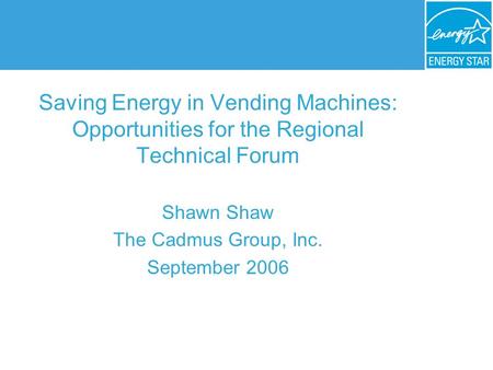 Saving Energy in Vending Machines: Opportunities for the Regional Technical Forum Shawn Shaw The Cadmus Group, Inc. September 2006.