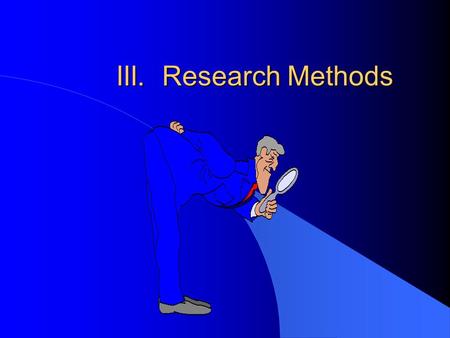 III. Research Methods. A. How do psychologists “do” science? l If our intuition, common sense, and folk wisdom is not enough to make valid conclusions.