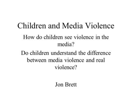 Children and Media Violence How do children see violence in the media? Do children understand the difference between media violence and real violence?