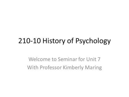 210-10 History of Psychology Welcome to Seminar for Unit 7 With Professor Kimberly Maring.