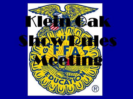 Klein Oak Show Rules Meeting. Monday, February 3 Show Barn 6:00 pm Everyone MUST attend who is showing an animal.