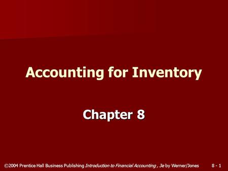 ©2004 Prentice Hall Business Publishing Introduction to Financial Accounting, 3e by Werner/Jones8 - 1 Chapter 8 Accounting for Inventory.