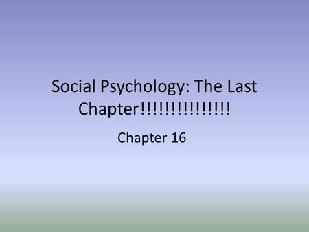 Social Psychology: The Last Chapter!!!!!!!!!!!!!!!