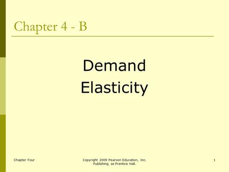 Chapter FourCopyright 2009 Pearson Education, Inc. Publishing as Prentice Hall. 1 Chapter 4 - B Demand Elasticity.
