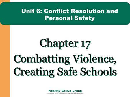 Healthy Active Living Copyright © 2007 Thompson Educational Publishing, Inc. Unit 6: Conflict Resolution and Personal Safety Chapter 17 Combatting Violence,