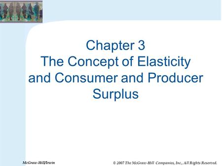 © 2007 The McGraw-Hill Companies, Inc., All Rights Reserved. McGraw-Hill/Irwin Chapter 3 The Concept of Elasticity and Consumer and Producer Surplus.