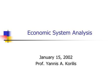 Economic System Analysis January 15, 2002 Prof. Yannis A. Korilis.