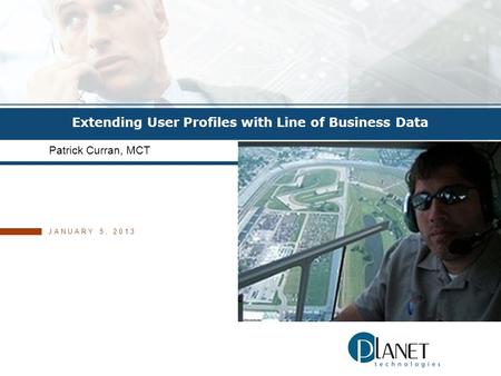 © 2011 PLANET TECHNOLOGIES, INC. Extending User Profiles with Line of Business Data Patrick Curran, MCT JANUARY 5, 2013.