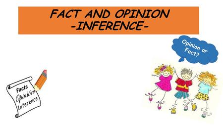 FACT AND OPINION -INFERENCE-. CONTENT - A fact is something that is true or false. - It can be proven by the real information and evidence. -These are.